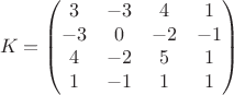 $$K=\begin{pmatrix} 3 & -3 & 4 & 1 \\ -3 & 0 & -2 & -1 \\ 4 & -2 & 5 & 1 \\ 1 & -1 & 1 & 1 \end{pmatrix}$$