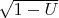 $\sqrt{1-U}$