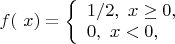 $f(\ x) = 
\left\{ \begin{array}{l}
1/2   , \ x \ge 0,\\
0 , \ x  <  0,
\end{array} \right.
$