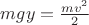 $mgy=\frac{mv^2}{2}$