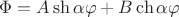 $\Phi=A\sh{\alpha\varphi}+B\ch{\alpha\varphi}$ $\Phi=A\sh{\alpha\varphi}+B\ch{\alpha\varphi}$
