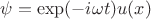$\psi= \exp(- i \omega t) u(x)$