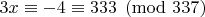 $3x \equiv - 4 \equiv 333 \pmod{337}$