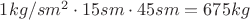 $1 kg/sm^2\cdot 15sm\cdot 45 sm = 675 kg$
