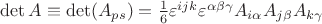 $\det A\equiv\det (A_{ps})= \frac{1}{6}\varepsilon^{ijk} \varepsilon^{\alpha\beta\gamma} A_{i\alpha} A_{j\beta} A_{k\gamma} $