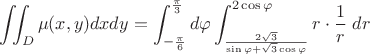$\displaystyle\iint_D\mu(x,y)dxdy = \displaystyle\int_{-\frac{\pi}{6}}^{\frac{\pi}{3}}d\varphi \displaystyle \int_{\frac{2\sqrt{3}}{\sin\varphi +\sqrt{3}\cos\varphi}}^{2\cos\varphi}r\cdot \dfrac{1}{r}\;dr$ $\displaystyle\iint_D\mu(x,y)dxdy = \displaystyle\int_{-\frac{\pi}{6}}^{\frac{\pi}{3}}d\varphi \displaystyle \int_{\frac{2\sqrt{3}}{\sin\varphi +\sqrt{3}\cos\varphi}}^{2\cos\varphi}r\cdot \dfrac{1}{r}\;dr$