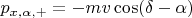 $p_{x, \alpha, +} = - mv \cos (\delta - \alpha)$