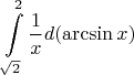 $$\int\limits_{\sqrt{2}}^2\frac 1xd(\arcsin x)$$