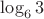 $\log_6 3$