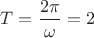 ${T}=\dfrac{2\pi}{\omega}=2$