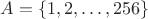 $A=\{1,2,\dots,256\}$