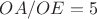 $OA/OE = 5$