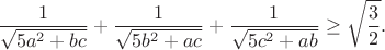 $$\frac{1}{\sqrt{5a^2+bc}}+\frac{1}{\sqrt{5b^2+ac}}+\frac{1}{\sqrt{5c^2+ab}}\geq\sqrt{\frac{3}{2}}.$$