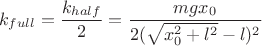 $$ k_{full} = \frac{k_{half}}{2} = \frac{mgx_0}{2(\sqrt{x_0^2 + l^2} - l)^2}$$