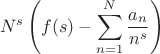$$
N^s\left(f(s) -\sum_{n=1}^N\frac{a_n}{n^s}\right) \
$$ $$
N^s\left(f(s) -\sum_{n=1}^N\frac{a_n}{n^s}\right) \
$$