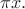 $\pi x.$
