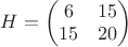 $H=\begin{pmatrix}
6 & 15  \\
 15&20  \\
\end{pmatrix}$