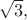 $\sqrt{3},$