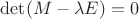 $\det(M-\lambda E)=0$
