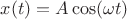 $x(t)=A\cos (\omega t)$