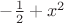 $ -\frac 1 2 + x^2 $