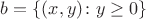 $b=\{(x,y)\colon y\ge 0\}$