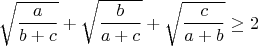 $$\sqrt{\frac{a}{b+c}}+\sqrt{\frac{b}{a+c}}+\sqrt{\frac{c}{a+b}}\geq2$$