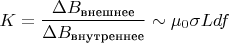 $$K=\frac{\Delta B_\text{внешнее}}{\Delta B_\text{внутреннее}}\sim \mu_0\sigma Ldf$