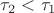 $\tau_2 < \tau_1$