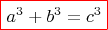 {\color{red}\boxed{{\color{black}a^3+b^3=c^3  }}}