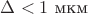 $\Delta<1$ мкм $\Delta<1$ мкм