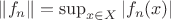 $\|f_n\| =\sup_{x \in X}|f_n(x)|$