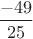 $\dfrac{-49}{25}$