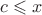 $c\leqslant x$