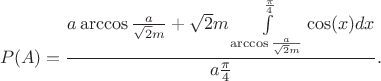 $$P(A)=\frac{a\arccos{\frac{a}{\sqrt{2}m}}+\sqrt{2}m \int\limits_{\arccos{\frac{a}{\sqrt{2}m}}}^{\frac{\pi}{4}}\cos(x)dx}{a\frac{\pi}{4}}.$$