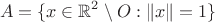 $$ A=\{x\in\mathbb{R}^2\setminus O:\|x\|=1\} $$