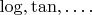 $\log,\tan,\dots .$