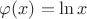 $\varphi (x) = \ln x$