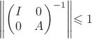 $\left\lVert\begin{pmatrix}
 I  & 0\\
 
0  & A
\end{pmatrix}^{-1}\right\lVert $$\leqslant 1$