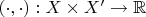$(\cdot,\cdot):X\times X'\to\mathbb{R}$