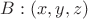 $B:(x, y, z)$