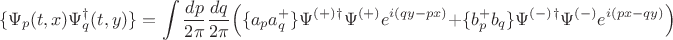 $$  \{ \Psi_p(t,x) \Psi_q^{\dagger}(t,y)\} = \int \frac{dp}{2\pi}\frac{dq}{2\pi} \Big( \{a_p a_q^+\} \Psi^{(+)}^{\dagger}\Psi^{(+)} e^{i(qy-px)} + \{b_p^+ b_q\} \Psi^{(-)}^{\dagger}\Psi^{(-)}e^{i(px-qy)}\Big)$$