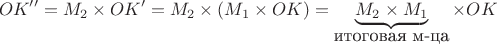 $$OK''=M_2\times OK'=M_2\times(M_1\times OK)=\underbrace{M_2\times M_1}_{\mbox{итоговая м-ца}}\times OK$$ $$OK''=M_2\times OK'=M_2\times(M_1\times OK)=\underbrace{M_2\times M_1}_{\mbox{итоговая м-ца}}\times OK$$