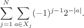 $$\sum_{j=1}^N \sum_{a\in X_j}(-1)^{j-1}2^{-|a|}.$$