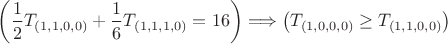$$\left(\frac{1}{2} T_{(1,1,0,0)}+\frac{1}{6}T_{(1,1,1,0)}=16\right) \Longrightarrow 
\left(T_{(1,0,0,0)} \geq T_{(1,1,0,0)}\right)$$