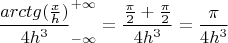 \[\frac{{arctg(\frac{x}{h})}}{{4{h^3}}}_{ - \infty }^{ + \infty } = \frac{{\frac{\pi }{2} + \frac{\pi }{2}}}{{4{h^3}}} = \frac{\pi }{{4{h^3}}}\]