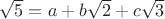 $\sqrt{5} = a + b\sqrt{2} + c\sqrt{3}$