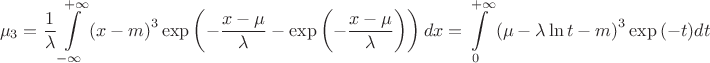 $$\[{\mu _3} = \frac{1}{\lambda }\int\limits_{ - \infty }^{ + \infty } {{{\left( {x - m} \right)}^3}\exp \left( { - \frac{{x - \mu }}{\lambda } - \exp \left( { - \frac{{x - \mu }}{\lambda }} \right)} \right)dx}  = \int\limits_0^{ + \infty } {{{\left( {\mu  - \lambda \ln t - m} \right)}^3}\exp \left( { - t} \right)} dt\]$$