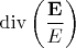 $\operatorname{div}\left(\dfrac{\bf E}{E}\right)$