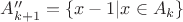 $A''_{k+1}=\{x-1|x\in A_k\}$